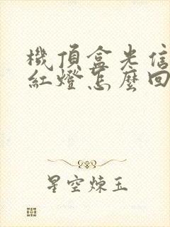 机顶盒光信号闪红灯怎么回事封面