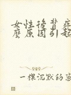 女性后背疼是什么原因引起的呢