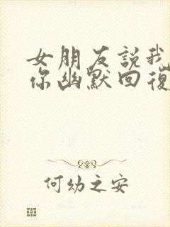 女朋友说我讨厌你幽默回复