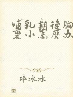 哺乳期后胸部会变小怎么办