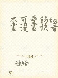 不可爱的ta漫画漫画快看