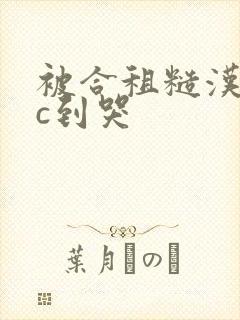 被合租糙汉室友c到哭封面