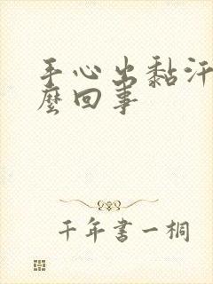 手心出黏汗是怎么回事