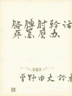 胳膊肘干活累的疼怎么办