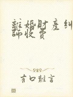 离婚财产纠纷律师收费