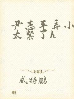 尹志平弄小龙女太紧了h