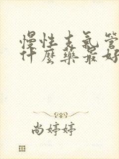 慢性支气管炎用什么药最好?