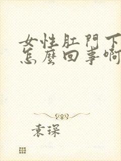 女性肛门下坠是怎么回事啊