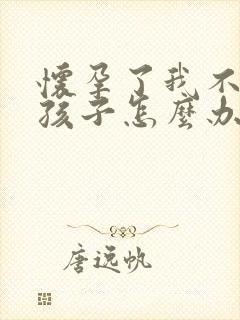 怀孕了我不想要孩子怎么办