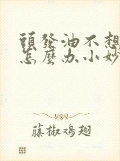 头发油不想洗头怎么办小妙招