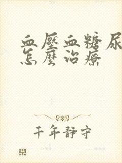 血压血糖尿酸高怎么治疗