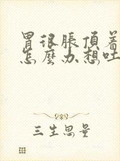 胃很胀顶着难受怎么办想吐