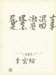 屁眼潮湿有点痒是怎么回事