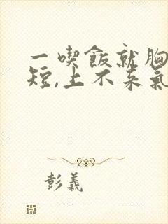 一吃饭就胸闷气短,上不来气,是怎么回事