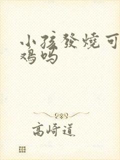 小孩发烧可以吃鸡吗