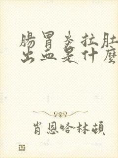 肠胃炎拉肚子拉出血是什么情况