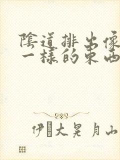 阴道排出像肉皮一样的东西