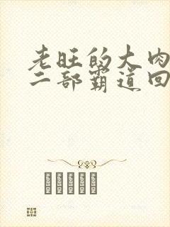 老旺的大肉蟒第二部霸道回归小说