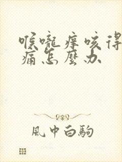 喉咙痒咳得胸口痛怎么办