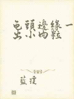 龟头边缘一圈长出小肉粒