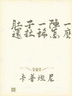 肚子一阵一阵痛还拉稀怎么办