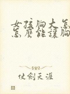 女孩胸大怎么办怎么能让胸变小