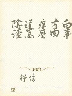 阴道痒有白色渣渣怎么回事封面