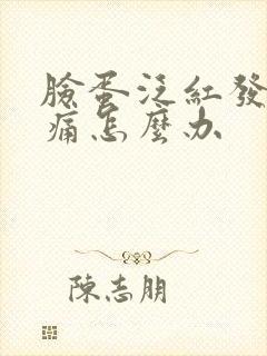 脸蛋泛红发痒刺痛怎么办