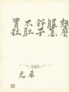 胃不舒服想吐还拉肚子怎么回事