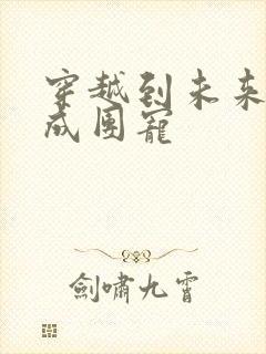 穿越到未来兽世成团宠