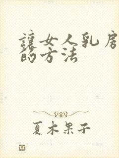 让女人乳房变大的方法