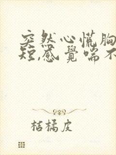 突然心慌胸闷气短,感觉喘不上气手抖