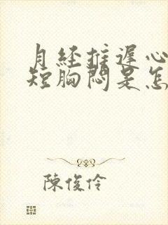 月经推迟心慌气短胸闷是怎么回事