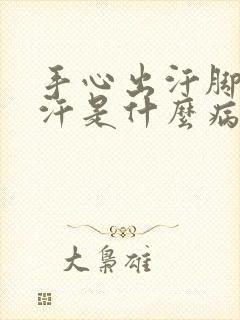 手心出汗脚心出汗是什么病