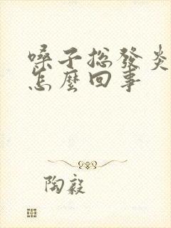 嗓子总发炎疼是怎么回事