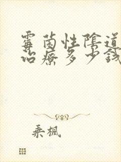 霉菌性阴道发炎治疗多少钱