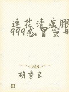 连花清瘟胶囊与999感冒灵哪个效果快