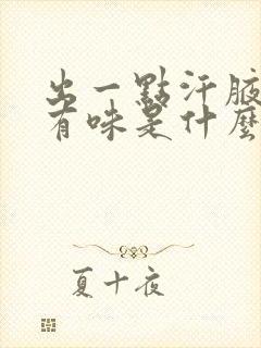 出一点汗腋下就有味是什么原因