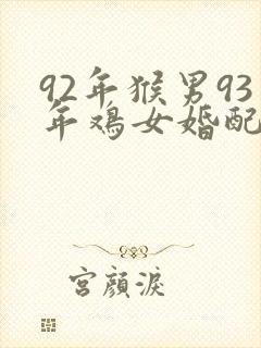 92年猴男93年鸡女婚配怎么样