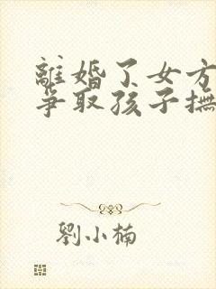 离婚了女方怎么争取孩子抚养权