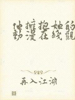 他拥抱她的那天动漫在线观看全集