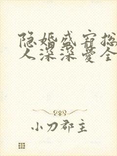 隐婚盛宠总裁大人深深爱全文免费阅读