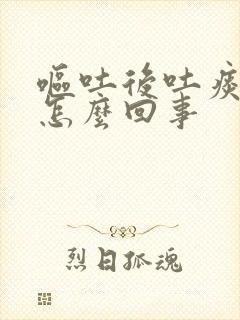 呕吐后吐痰带血怎么回事