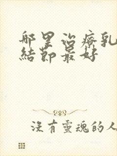 哪里治疗乳腺有结节最好