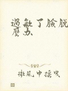 过敏了脸脱皮怎么办