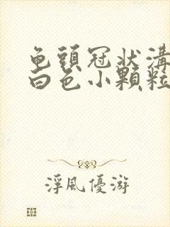 龟头冠状沟一圈白色小颗粒