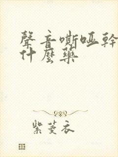 声音嘶哑干咳吃什么药