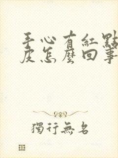 手心有红点还脱皮怎么回事