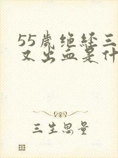 55岁绝经三年又出血是什么原因