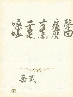 嗓子有痰声音嘶哑是怎么回事